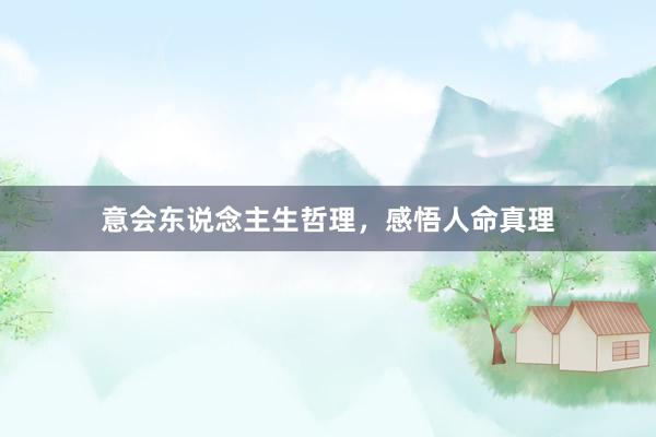 意会东说念主生哲理，感悟人命真理