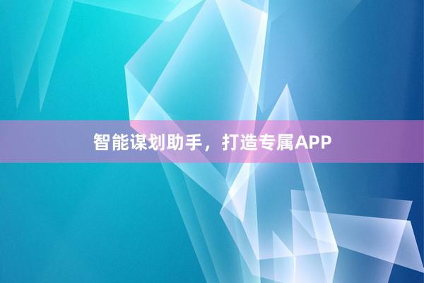 智能谋划助手，打造专属APP