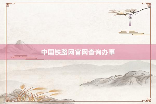 中国铁路网官网查询办事
