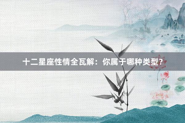 十二星座性情全瓦解:你属于哪种类型?