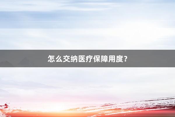 怎么交纳医疗保障用度?