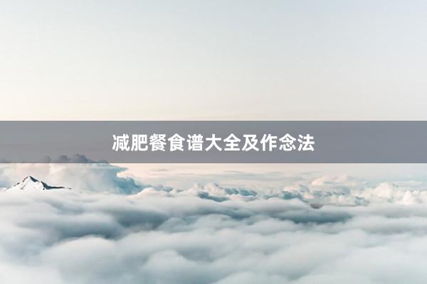 减肥餐食谱大全及作念法